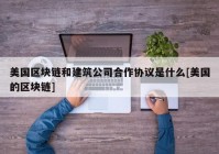 美国区块链和建筑公司合作协议是什么[美国的区块链]