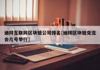 迪拜互联网区块链公司排名[迪拜区块链交流会几号举行]