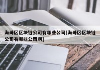 海珠区区块链公司有哪些公司[海珠区区块链公司有哪些公司啊]