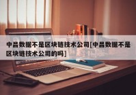 中昌数据不是区块链技术公司[中昌数据不是区块链技术公司的吗]