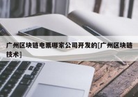 广州区块链电票哪家公司开发的[广州区块链技术]