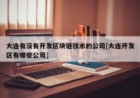 大连有没有开发区块链技术的公司[大连开发区有哪些公司]