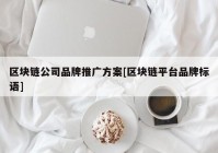 区块链公司品牌推广方案[区块链平台品牌标语]