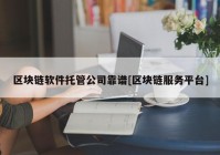 区块链软件托管公司靠谱[区块链服务平台]