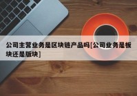 公司主营业务是区块链产品吗[公司业务是板块还是版块]