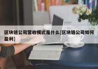 区块链公司营收模式是什么[区块链公司如何盈利]