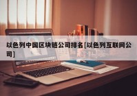 以色列中国区块链公司排名[以色列互联网公司]