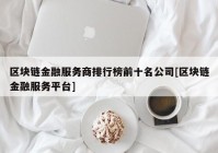 区块链金融服务商排行榜前十名公司[区块链金融服务平台]