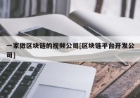 一家做区块链的视频公司[区块链平台开发公司]