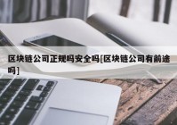 区块链公司正规吗安全吗[区块链公司有前途吗]