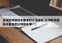 全球区块链技术最多的公司排名[全球区块链技术最多的公司排名第一]