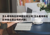 怎么看待布比区块链这家公司[怎么看待布比区块链这家公司的问题]