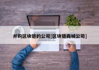 并购区块链的公司[区块链商城公司]