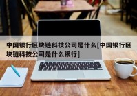 中国银行区块链科技公司是什么[中国银行区块链科技公司是什么银行]