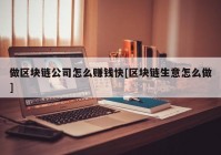 做区块链公司怎么赚钱快[区块链生意怎么做]