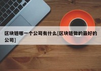 区块链哪一个公司有什么[区块链做的最好的公司]