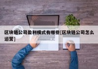 区块链公司盈利模式有哪些[区块链公司怎么运营]