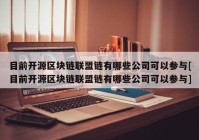 目前开源区块链联盟链有哪些公司可以参与[目前开源区块链联盟链有哪些公司可以参与]