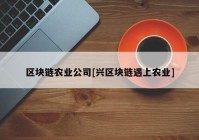 区块链农业公司[兴区块链遇上农业]