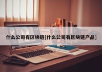 什么公司有区块链[什么公司有区块链产品]