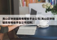 海口区块链骗局有哪些平台公司[海口区块链骗局有哪些平台公司招聘]