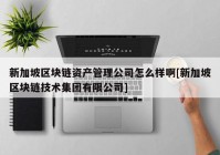 新加坡区块链资产管理公司怎么样啊[新加坡区块链技术集团有限公司]