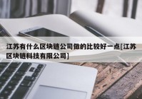 江苏有什么区块链公司做的比较好一点[江苏区块链科技有限公司]