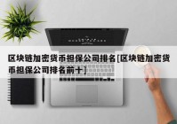 区块链加密货币担保公司排名[区块链加密货币担保公司排名前十]