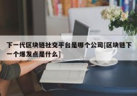 下一代区块链社交平台是哪个公司[区块链下一个爆发点是什么]