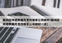 赣州区块链数据开发找哪家公司做好[赣州区块链数据开发找哪家公司做好一点]