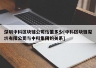 深圳中科区块链公司估值多少[中科区块链深圳有限公司与中科集团的关系]