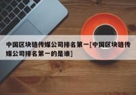 中国区块链传媒公司排名第一[中国区块链传媒公司排名第一的是谁]