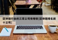 区块链行业的三家公司有哪些[区块链排名前十公司]