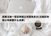 想要注册一家区块链公司费用多少[注册区块链公司需要什么资质]