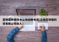 昆明区块链技术公司招聘电话[云南区块链科技有限公司收入]