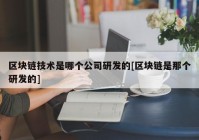 区块链技术是哪个公司研发的[区块链是那个研发的]