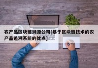 农产品区块链溯源公司[基于区块链技术的农产品追溯系统的优点]