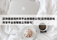 区块链游戏共享平台有哪些公司[区块链游戏共享平台有哪些公司参与]