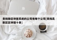 贵阳做区块链系统的公司有哪个公司[贵阳高新区区块链十条]